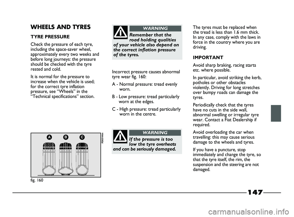 FIAT STRADA 2014  Owner handbook (in English) 147
ABC
fig. 160
F0X0144m
WHEELS AND TYRES
TYRE PRESSURE
Check the pressure of each tyre,
including the space-saver wheel,
approximately every two weeks and
before long journeys: the pressure
should b
