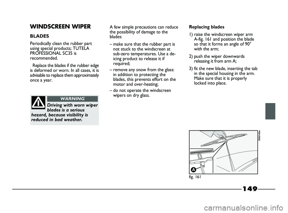 FIAT STRADA 2015 Owner handbook (in English) 149
WINDSCREEN WIPER
BLADES
Periodically clean the rubber part
using special products; TUTELA
PROFESSIONAL SC35 is
recommended.
Replace the blades if the rubber edge
is deformed or worn. In all cases, FIAT STRADA 2015 Owner handbook (in English) 149
WINDSCREEN WIPER
BLADES
Periodically clean the rubber part
using special products; TUTELA
PROFESSIONAL SC35 is
recommended.
Replace the blades if the rubber edge
is deformed or worn. In all cases,