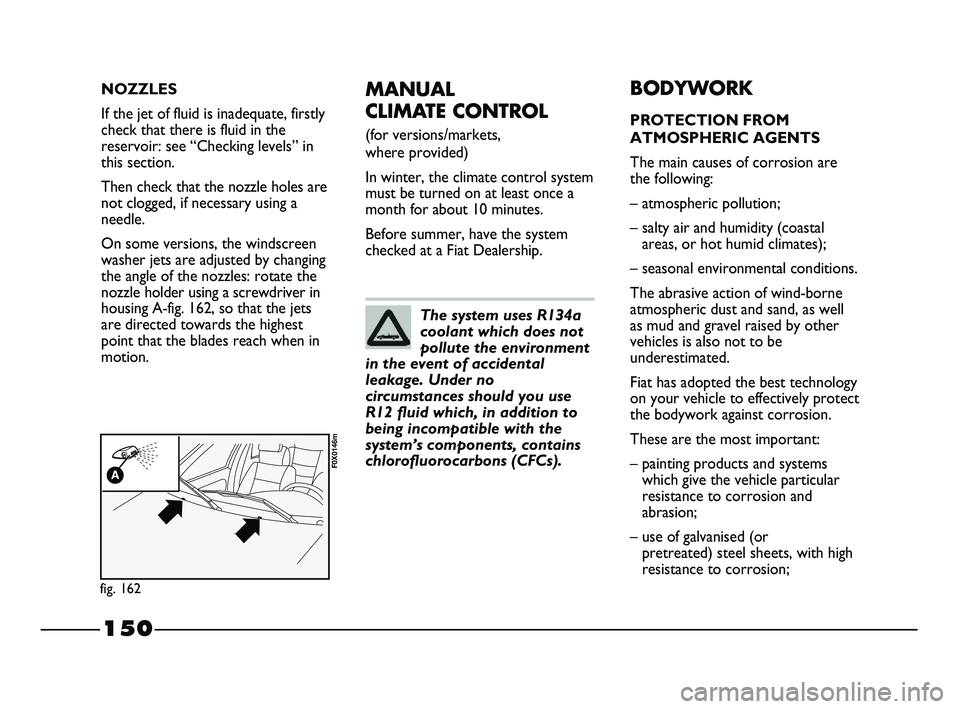 FIAT STRADA 2014 Owner handbook (in English) 150
MANUAL
CLIMATE CONTROL
(for versions/markets,
where provided)
In winter, the climate control system
must be turned on at least once a
month for about 10 minutes.
Before summer, have the system
FIAT STRADA 2014 Owner handbook (in English) 150
MANUAL
CLIMATE CONTROL
(for versions/markets,
where provided)
In winter, the climate control system
must be turned on at least once a
month for about 10 minutes.
Before summer, have the system