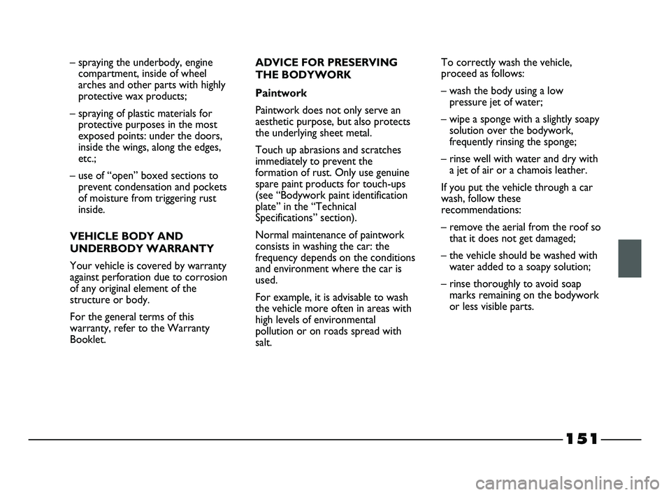 FIAT STRADA 2014  Owner handbook (in English) 151
– spraying the underbody, engine
compartment, inside of wheel
arches and other parts with highly
protective wax products;
– spraying of plastic materials for
protective purposes in the most
ex