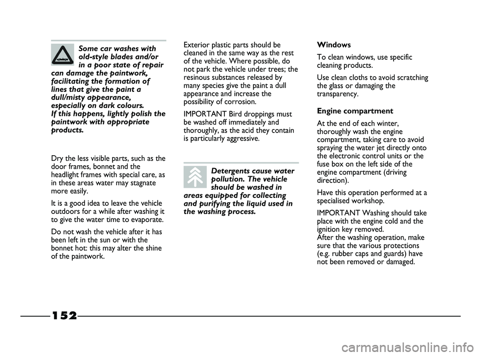 FIAT STRADA 2012 Owner handbook (in English) 152
Exterior plastic parts should be
cleaned in the same way as the rest
of the vehicle. Where possible, do
not park the vehicle under trees; the
resinous substances released by
many species give the FIAT STRADA 2012 Owner handbook (in English) 152
Exterior plastic parts should be
cleaned in the same way as the rest
of the vehicle. Where possible, do
not park the vehicle under trees; the
resinous substances released by
many species give the