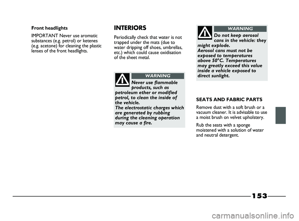 FIAT STRADA 2014 Owner handbook (in English) 153
Never use flammable
products, such as
petroleum ether or modified
petrol, to clean the inside of
the vehicle.
The electrostatic charges which
are generated by rubbing
during the cleaning operatio FIAT STRADA 2014 Owner handbook (in English) 153
Never use flammable
products, such as
petroleum ether or modified
petrol, to clean the inside of
the vehicle.
The electrostatic charges which
are generated by rubbing
during the cleaning operatio