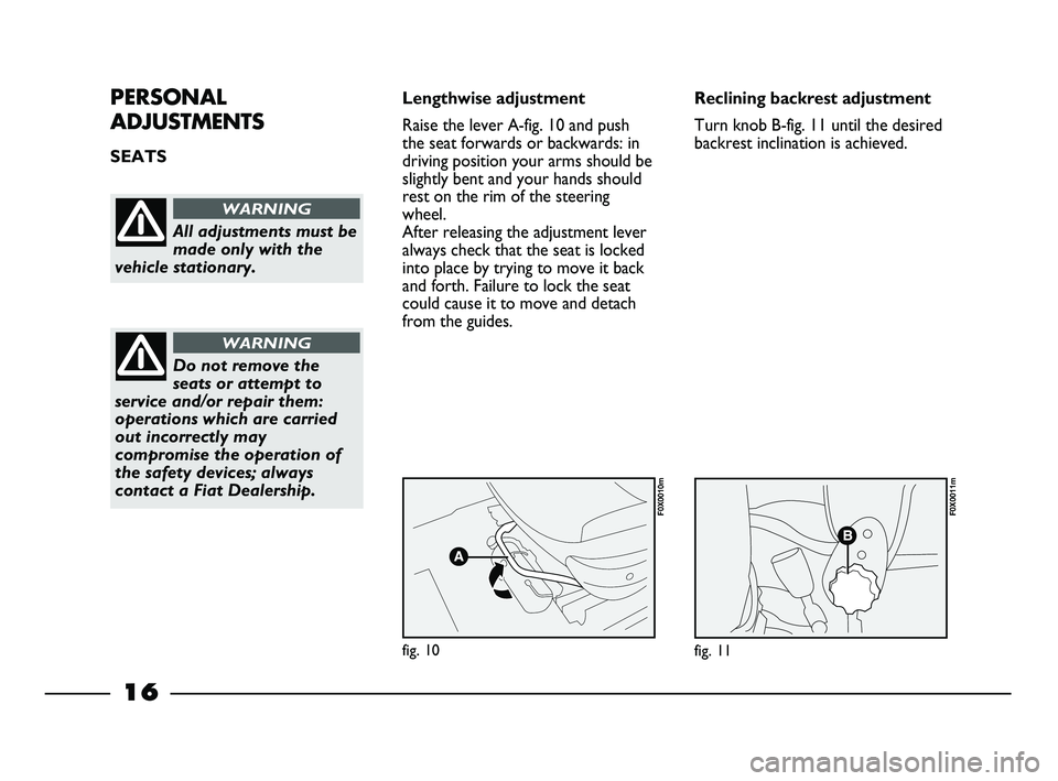 FIAT STRADA 2013  Owner handbook (in English) 16
PERSONAL
ADJUSTMENTS
SEATS Lengthwise adjustment
Raise the lever A-fig. 10 and push
the seat forwards or backwards: in
driving position your arms should be
slightly bent and your hands should
rest 