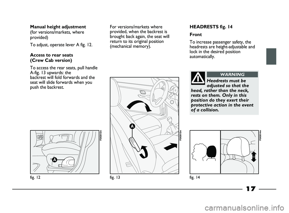 FIAT STRADA 2014  Owner handbook (in English) 17
HEADRESTS fig. 14
Front
To increase passenger safety, the
headrests are height-adjustable and
lock in the desired position
automatically. Manual height adjustment 
(for versions/markets, where
prov