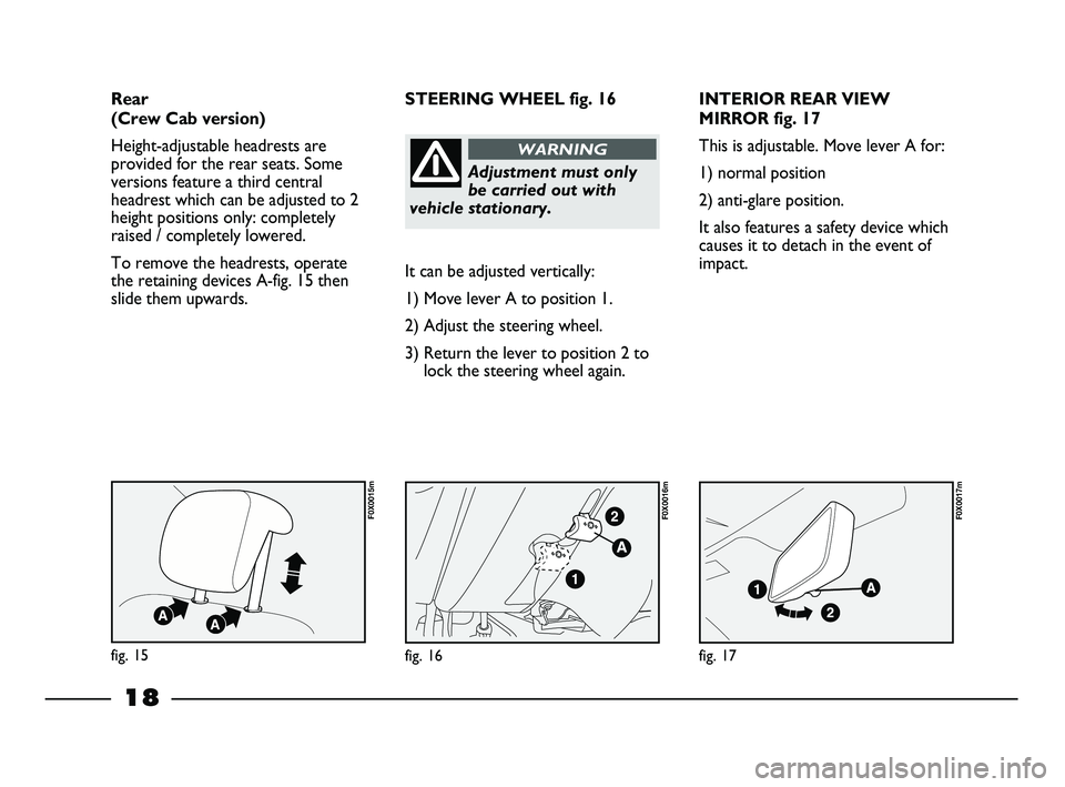 FIAT STRADA 2015 Owner handbook (in English) 18
INTERIOR REAR VIEW
MIRROR fig. 17
This is adjustable. Move lever A for:
1) normal position
2) anti-glare position.
It also features a safety device which
causes it to detach in the event of
impact. FIAT STRADA 2015 Owner handbook (in English) 18
INTERIOR REAR VIEW
MIRROR fig. 17
This is adjustable. Move lever A for:
1) normal position
2) anti-glare position.
It also features a safety device which
causes it to detach in the event of
impact.