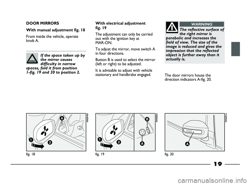 FIAT STRADA 2012 Owner handbook (in English) 19
fig. 18
F0X0019m
DOOR MIRRORS
With manual adjustment fig. 18
From inside the vehicle, operate
knob A.With electrical adjustment
fig. 19
The adjustment can only be carried
out with the ignition ke FIAT STRADA 2012 Owner handbook (in English) 19
fig. 18
F0X0019m
DOOR MIRRORS
With manual adjustment fig. 18
From inside the vehicle, operate
knob A.With electrical adjustment
fig. 19
The adjustment can only be carried
out with the ignition ke