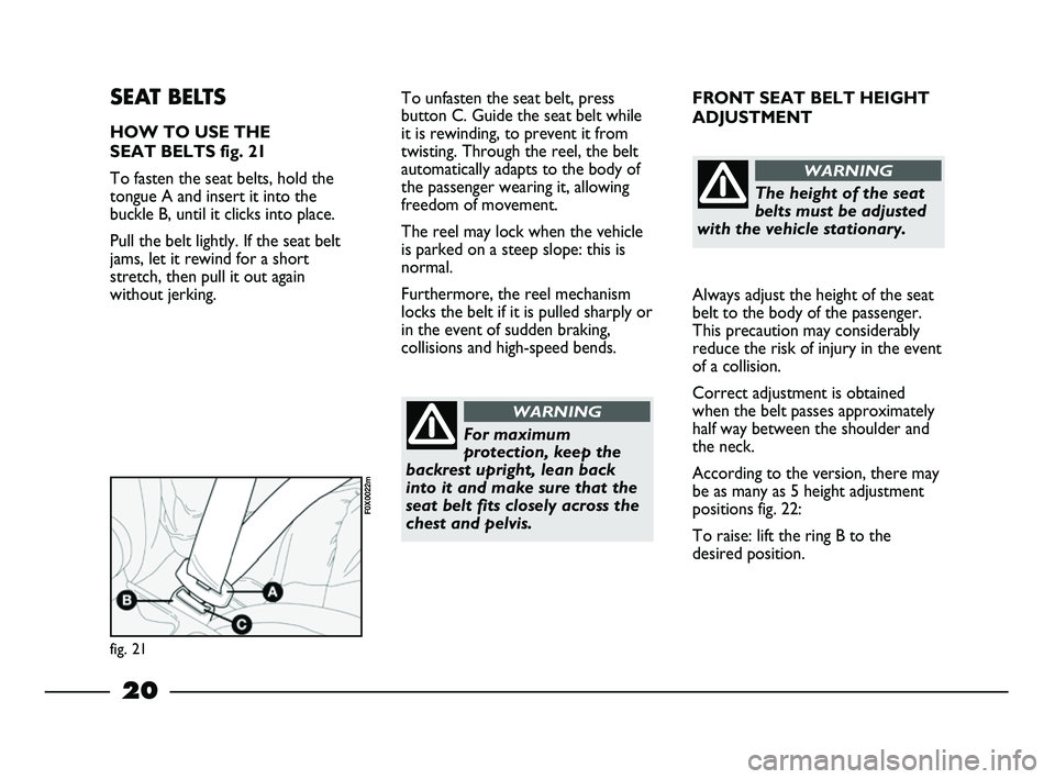 FIAT STRADA 2013  Owner handbook (in English) 20
FRONT SEAT BELT HEIGHT
ADJUSTMENT 
Always adjust the height of the seat
belt to the body of the passenger.
This precaution may considerably
reduce the risk of injury in the event
of a collision.
Co