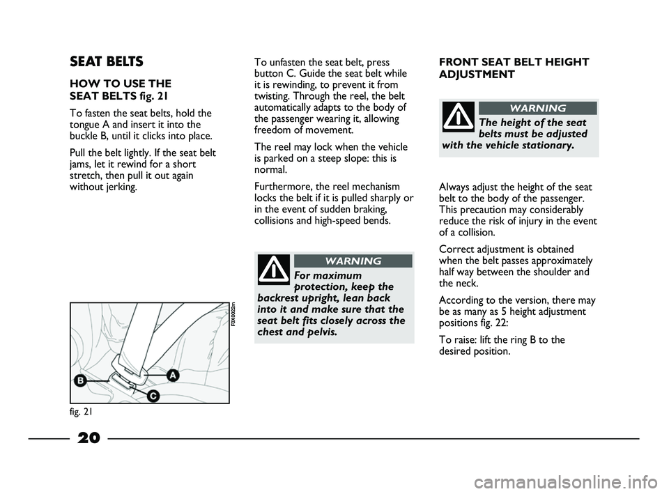 FIAT STRADA 2012 Owner handbook (in English) 20
FRONT SEAT BELT HEIGHT
ADJUSTMENT
Always adjust the height of the seat
belt to the body of the passenger.
This precaution may considerably
reduce the risk of injury in the event
of a collision.
Co FIAT STRADA 2012 Owner handbook (in English) 20
FRONT SEAT BELT HEIGHT
ADJUSTMENT
Always adjust the height of the seat
belt to the body of the passenger.
This precaution may considerably
reduce the risk of injury in the event
of a collision.
Co