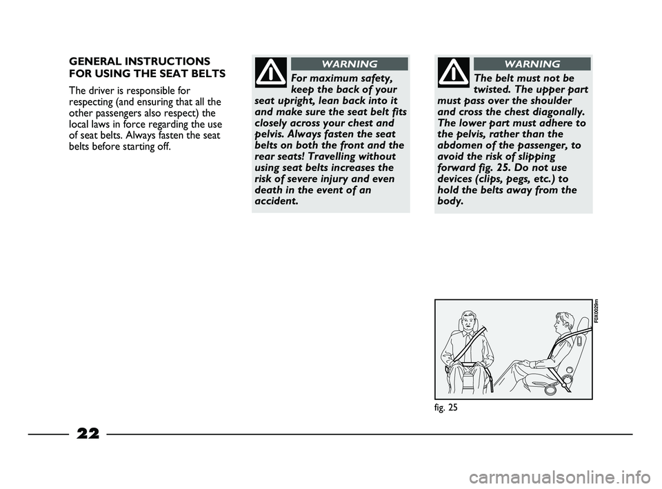 FIAT STRADA 2012 Owner handbook (in English) 22
GENERAL INSTRUCTIONS
FOR USING THE SEAT BELTS
The driver is responsible for
respecting (and ensuring that all the
other passengers also respect) the
local laws in force regarding the use
of seat be FIAT STRADA 2012 Owner handbook (in English) 22
GENERAL INSTRUCTIONS
FOR USING THE SEAT BELTS
The driver is responsible for
respecting (and ensuring that all the
other passengers also respect) the
local laws in force regarding the use
of seat be
