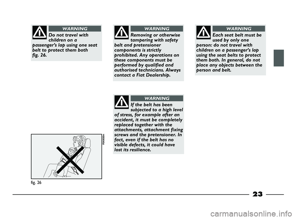FIAT STRADA 2013  Owner handbook (in English) 23
fig. 26
F0X0030m
Do not travel with
children on a
passenger’s lap using one seat
belt to protect them both 
fig. 26.
WARNING
Removing or otherwise
tampering with safety
belt and pretensioner
comp