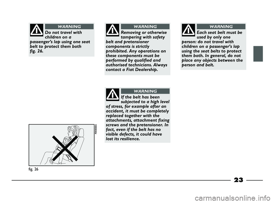 FIAT STRADA 2012 Owner handbook (in English) 23
fig. 26
F0X0030m
Do not travel with
children on a
passenger’s lap using one seat
belt to protect them both
fig. 26.
WARNING
Removing or otherwise
tampering with safety
belt and pretensioner
comp FIAT STRADA 2012 Owner handbook (in English) 23
fig. 26
F0X0030m
Do not travel with
children on a
passenger’s lap using one seat
belt to protect them both
fig. 26.
WARNING
Removing or otherwise
tampering with safety
belt and pretensioner
comp