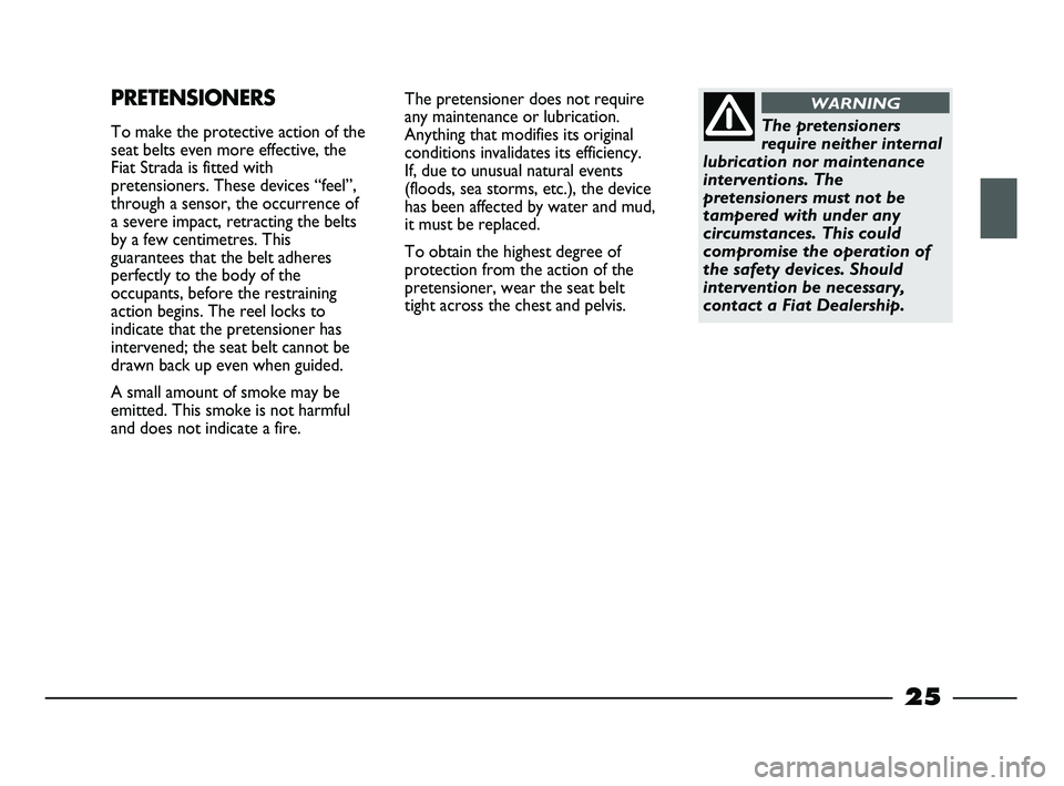 FIAT STRADA 2015 Owner handbook (in English) 25
The pretensioner does not require
any maintenance or lubrication.
Anything that modifies its original
conditions invalidates its efficiency.
If, due to unusual natural events
(floods, sea storms, FIAT STRADA 2015 Owner handbook (in English) 25
The pretensioner does not require
any maintenance or lubrication.
Anything that modifies its original
conditions invalidates its efficiency.
If, due to unusual natural events
(floods, sea storms,