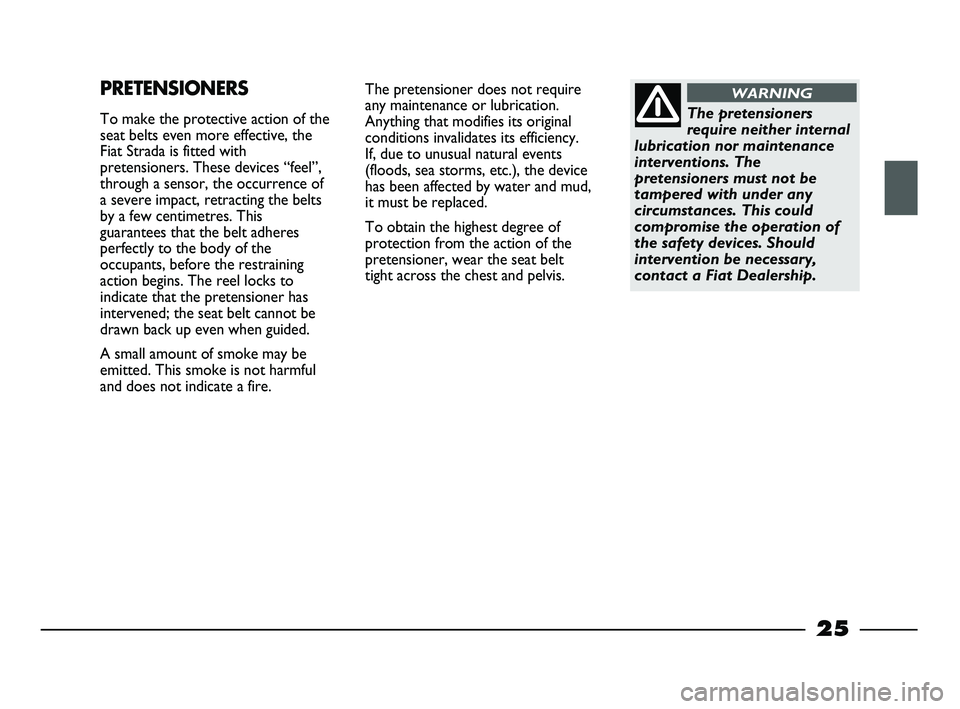 FIAT STRADA 2013  Owner handbook (in English) 25
The pretensioner does not require
any maintenance or lubrication.
Anything that modifies its original
conditions invalidates its efficiency. 
If, due to unusual natural events
(floods, sea storms, 