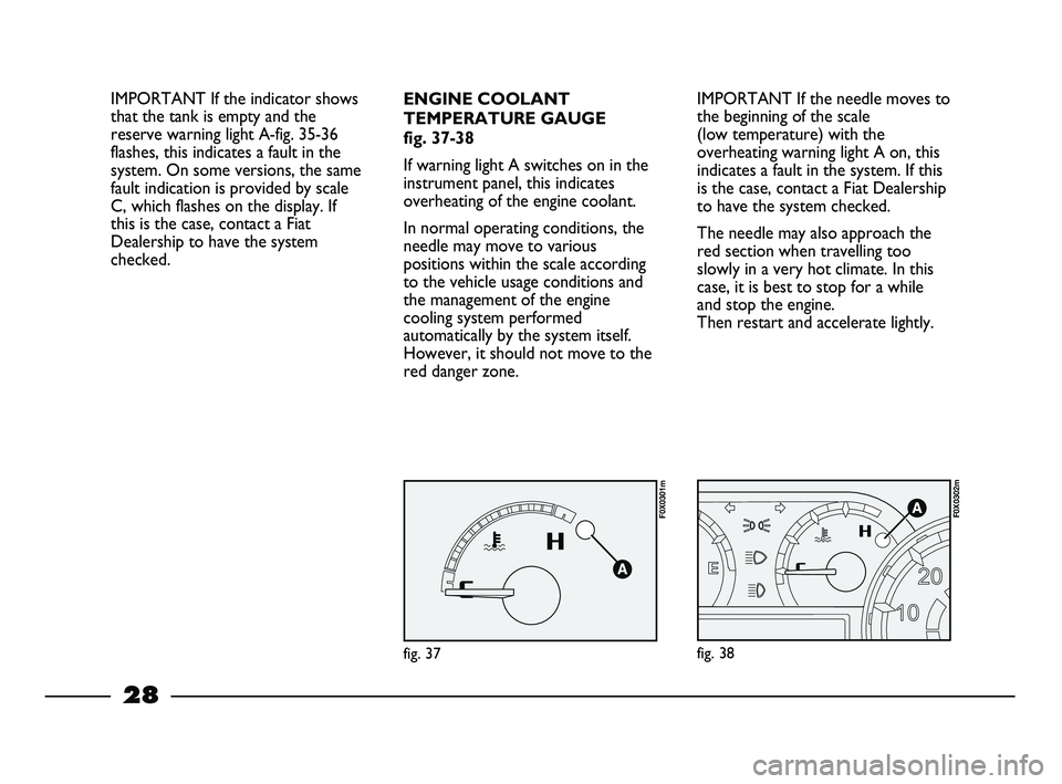 FIAT STRADA 2012  Owner handbook (in English) 28
IMPORTANT If the needle moves to
the beginning of the scale 
(low temperature) with the
overheating warning light A on, this
indicates a fault in the system. If this
is the case, contact a Fiat Dea