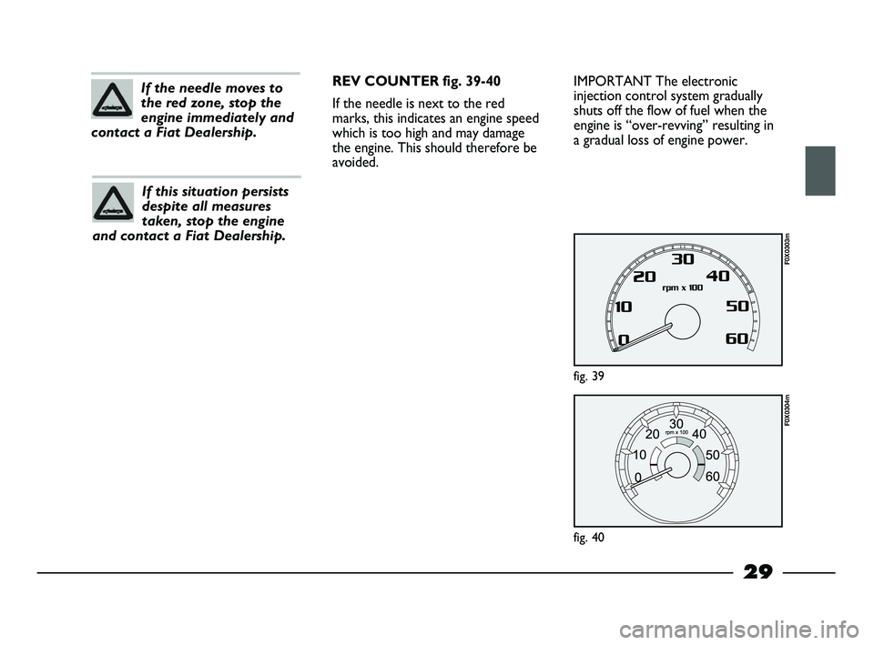 FIAT STRADA 2012  Owner handbook (in English) 29
IMPORTANT The electronic
injection control system gradually
shuts off the flow of fuel when the
engine is “over-revving” resulting in
a gradual loss of engine power.
fig. 39
F0X0303m
fig. 40
F0