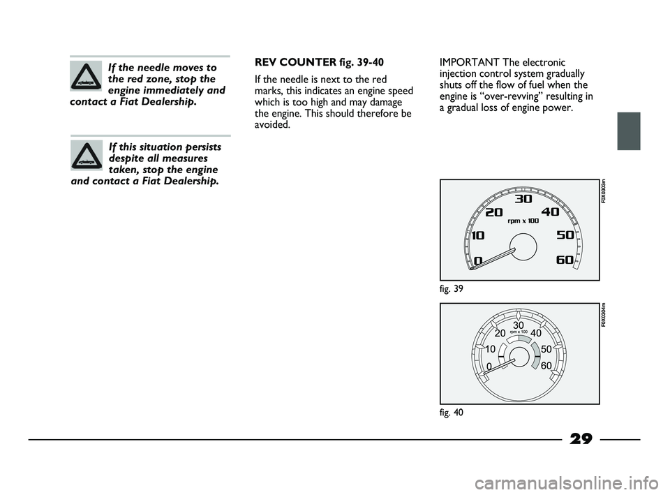 FIAT STRADA 2012 Owner handbook (in English) 29
IMPORTANT The electronic
injection control system gradually
shuts off the flow of fuel when the
engine is “over-revving” resulting in
a gradual loss of engine power.
fig. 39
F0X0303m
fig. 40
F0 FIAT STRADA 2012 Owner handbook (in English) 29
IMPORTANT The electronic
injection control system gradually
shuts off the flow of fuel when the
engine is “over-revving” resulting in
a gradual loss of engine power.
fig. 39
F0X0303m
fig. 40
F0