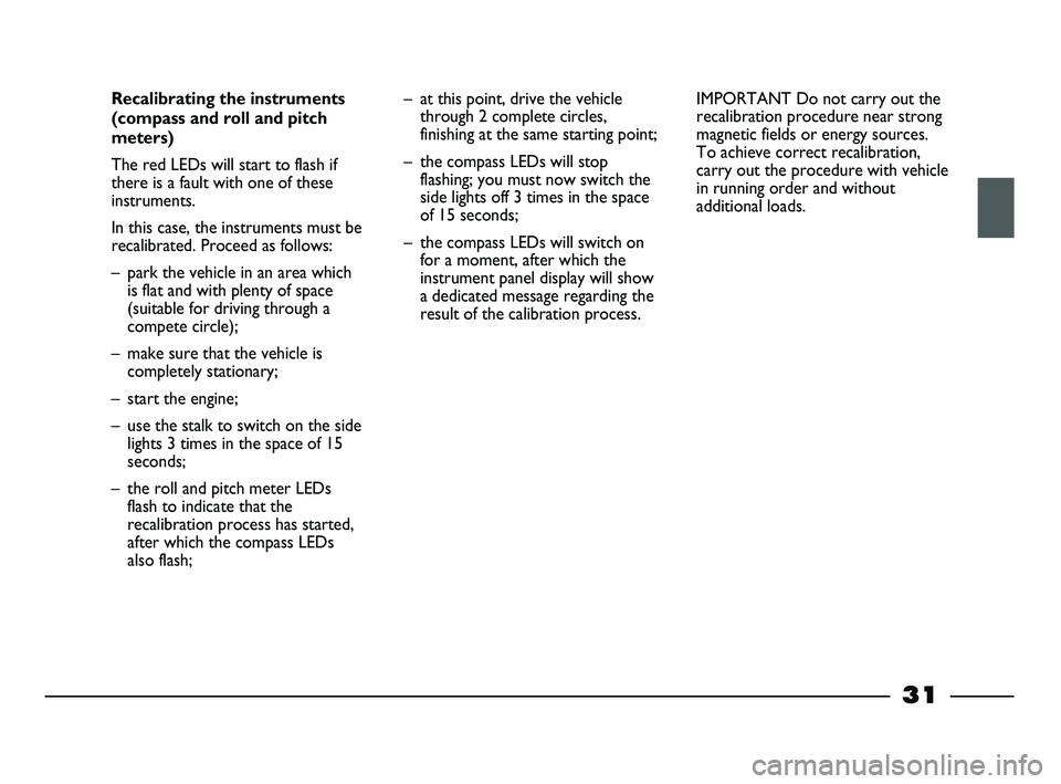 FIAT STRADA 2012 Owner handbook (in English) 31
Recalibrating the instruments
(compass and roll and pitch
meters)
The red LEDs will start to flash if
there is a fault with one of these
instruments.
In this case, the instruments must be
recalibr FIAT STRADA 2012 Owner handbook (in English) 31
Recalibrating the instruments
(compass and roll and pitch
meters)
The red LEDs will start to flash if
there is a fault with one of these
instruments.
In this case, the instruments must be
recalibr