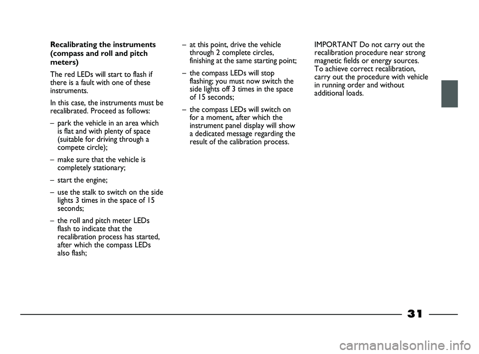 FIAT STRADA 2012  Owner handbook (in English) 31
Recalibrating the instruments
(compass and roll and pitch
meters)
The red LEDs will start to flash if
there is a fault with one of these
instruments. 
In this case, the instruments must be
recalibr