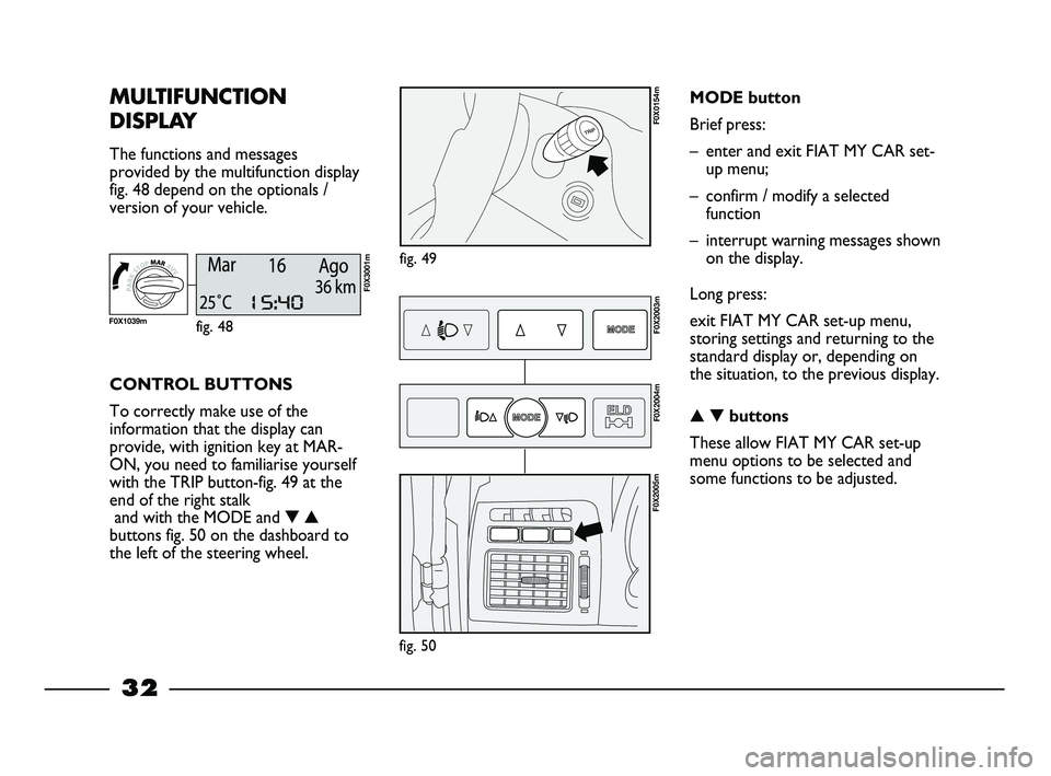 FIAT STRADA 2015 Owner handbook (in English) 32
MULTIFUNCTION
DISPLAY
The functions and messages
provided by the multifunction display
fig. 48 depend on the optionals /
version of your vehicle.
fig. 49
F0X0154m
CONTROL BUTTONS
To correctly make FIAT STRADA 2015 Owner handbook (in English) 32
MULTIFUNCTION
DISPLAY
The functions and messages
provided by the multifunction display
fig. 48 depend on the optionals /
version of your vehicle.
fig. 49
F0X0154m
CONTROL BUTTONS
To correctly make