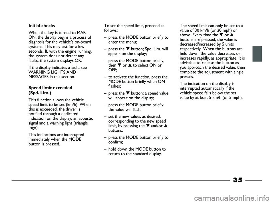 FIAT STRADA 2015 Owner handbook (in English) 35
Initial checks
When the key is turned to MAR-
ON, the display begins a process of
diagnosis for the vehicle’s on-board
systems. This may last for a few
seconds. If, with the engine running,
the s FIAT STRADA 2015 Owner handbook (in English) 35
Initial checks
When the key is turned to MAR-
ON, the display begins a process of
diagnosis for the vehicle’s on-board
systems. This may last for a few
seconds. If, with the engine running,
the s
