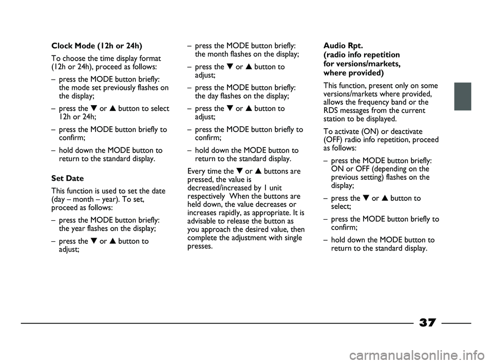 FIAT STRADA 2013  Owner handbook (in English) 
37
Clock Mode (12h or 24h)
To choose the time display format
(12h or 24h), proceed as follows:
– press the MODE button briefly:the mode set previously flashes on
the display;
– press the  ▼or  