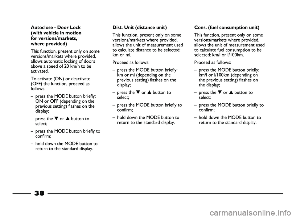 FIAT STRADA 2012 Owner handbook (in English)
38
Cons. (fuel consumption unit)
This function, present only on some
versions/markets where provided,
allows the unit of measurement used
to calculate fuel consumption to be
selected: km/l or l/100km FIAT STRADA 2012 Owner handbook (in English)
38
Cons. (fuel consumption unit)
This function, present only on some
versions/markets where provided,
allows the unit of measurement used
to calculate fuel consumption to be
selected: km/l or l/100km
