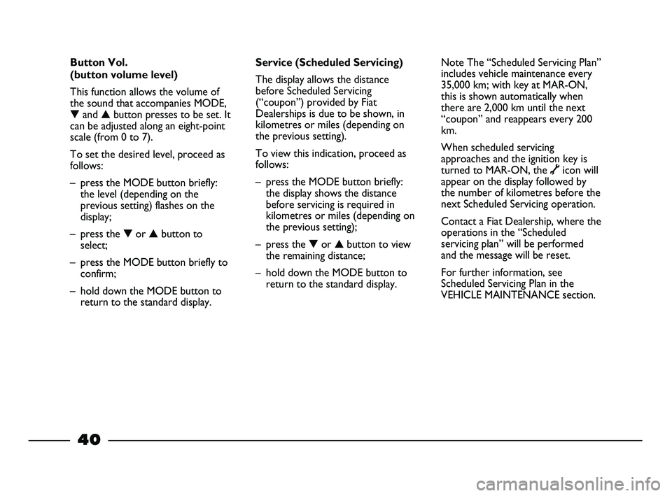 FIAT STRADA 2015 Owner handbook (in English) 40
Service (Scheduled Servicing)
The display allows the distance
before Scheduled Servicing
(“coupon”) provided by Fiat
Dealerships is due to be shown, in
kilometres or miles (depending on
the pre FIAT STRADA 2015 Owner handbook (in English) 40
Service (Scheduled Servicing)
The display allows the distance
before Scheduled Servicing
(“coupon”) provided by Fiat
Dealerships is due to be shown, in
kilometres or miles (depending on
the pre