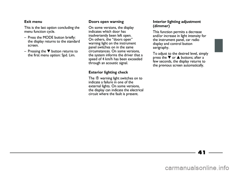 FIAT STRADA 2015 Owner handbook (in English) 41
Exit menu
This is the last option concluding the
menu function cycle.
– Press the MODE button briefly:
the display returns to the standard
screen.
– Pressing the ▼button returns to
the first FIAT STRADA 2015 Owner handbook (in English) 41
Exit menu
This is the last option concluding the
menu function cycle.
– Press the MODE button briefly:
the display returns to the standard
screen.
– Pressing the ▼button returns to
the first