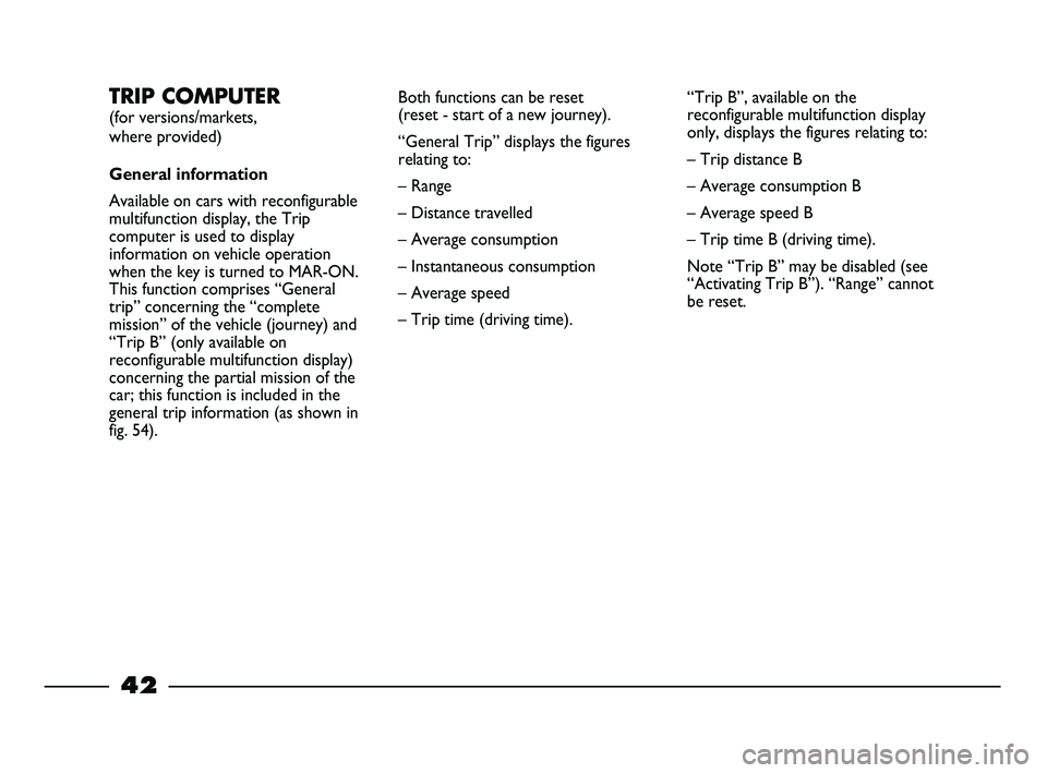 FIAT STRADA 2012 Owner handbook (in English) 42
TRIP COMPUTER
(for versions/markets,
where provided)
General information
Available on cars with reconfigurable
multifunction display, the Trip
computer is used to display
information on vehicle o FIAT STRADA 2012 Owner handbook (in English) 42
TRIP COMPUTER
(for versions/markets,
where provided)
General information
Available on cars with reconfigurable
multifunction display, the Trip
computer is used to display
information on vehicle o