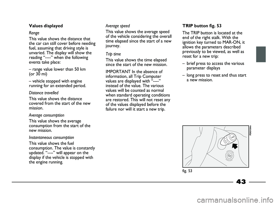FIAT STRADA 2012 Owner handbook (in English) 43
Values displayed
Range
This value shows the distance that
the car can still cover before needing
fuel, assuming that driving style is
unvaried. The display will show the
reading “----” when the FIAT STRADA 2012 Owner handbook (in English) 43
Values displayed
Range
This value shows the distance that
the car can still cover before needing
fuel, assuming that driving style is
unvaried. The display will show the
reading “----” when the