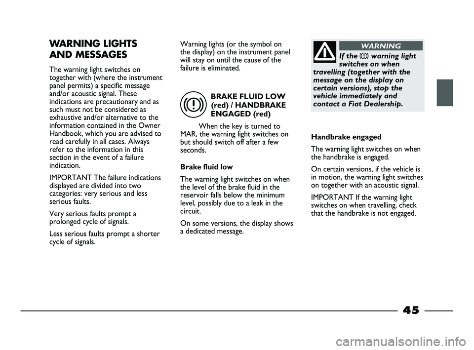 FIAT STRADA 2012  Owner handbook (in English) BRAKE FLUID LOW
(red) / HANDBRAKE
ENGAGED (red)
When the key is turned to
MAR, the warning light switches on
but should switch off after a few
seconds.
Brake fluid low
The warning light switches on wh