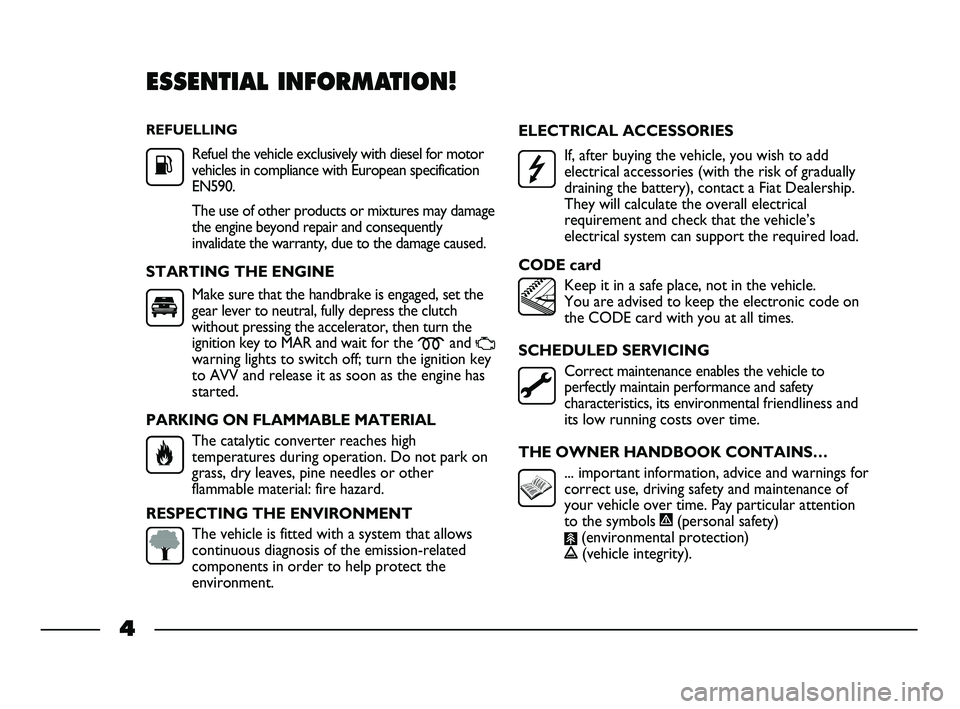 FIAT STRADA 2013  Owner handbook (in English) REFUELLING
Refuel the vehicle exclusively with diesel for motor
vehicles in compliance with European specification
EN590.
The use of other products or mixtures may damage
the engine beyond repair and 