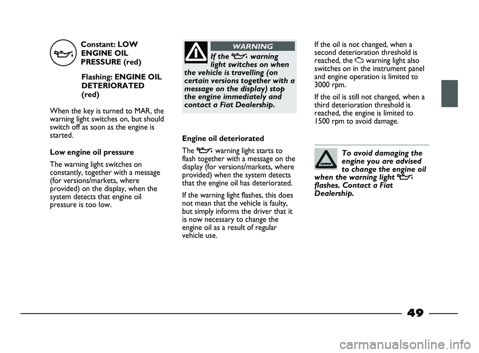 FIAT STRADA 2014 Owner handbook (in English) Constant: LOW
ENGINE OIL
PRESSURE (red)
Flashing: ENGINE OIL
DETERIORATED
(red)
When the key is turned to MAR, the
warning light switches on, but should
switch off as soon as the engine is
started.
Lo FIAT STRADA 2014 Owner handbook (in English) Constant: LOW
ENGINE OIL
PRESSURE (red)
Flashing: ENGINE OIL
DETERIORATED
(red)
When the key is turned to MAR, the
warning light switches on, but should
switch off as soon as the engine is
started.
Lo