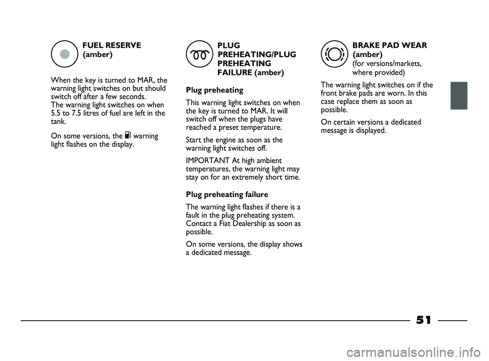 FIAT STRADA 2012 Owner handbook (in English) FUEL RESERVE
(amber)
When the key is turned to MAR, the
warning light switches on but should
switch off after a few seconds.
The warning light switches on when
5.5 to 7.5 litres of fuel are left in t FIAT STRADA 2012 Owner handbook (in English) FUEL RESERVE
(amber)
When the key is turned to MAR, the
warning light switches on but should
switch off after a few seconds.
The warning light switches on when
5.5 to 7.5 litres of fuel are left in t