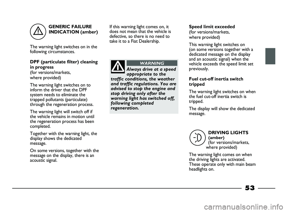 FIAT STRADA 2013  Owner handbook (in English) GENERIC FAILURE
INDICATION (amber)
The warning light switches on in the
following circumstances.
DPF (particulate filter) cleaning
in progress
(for versions/markets, 
where provided)
The warning light