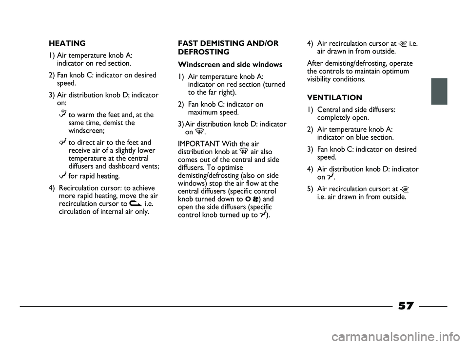 FIAT STRADA 2015  Owner handbook (in English) HEATING
1) Air temperature knob A:
indicator on red section.
2) Fan knob C: indicator on desired
speed.
3) Air distribution knob D; indicator
on:
≤to warm the feet and, at the
same time, demist the
