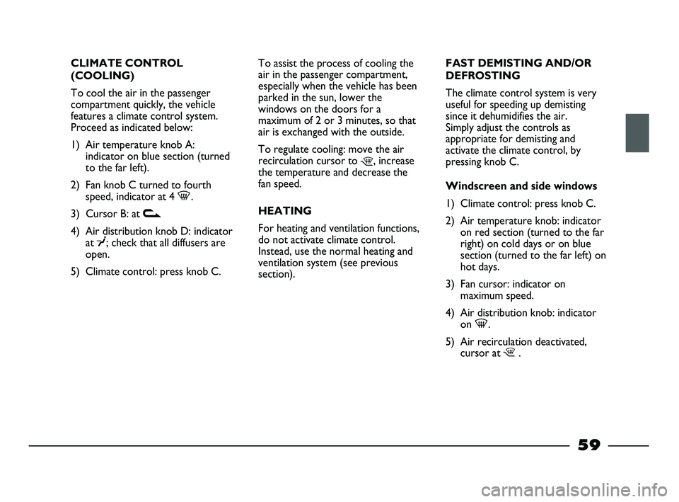 FIAT STRADA 2012 Owner handbook (in English) CLIMATE CONTROL
(COOLING)
To cool the air in the passenger
compartment quickly, the vehicle
features a climate control system.
Proceed as indicated below:
1) Air temperature knob A:
indicator on blue FIAT STRADA 2012 Owner handbook (in English) CLIMATE CONTROL
(COOLING)
To cool the air in the passenger
compartment quickly, the vehicle
features a climate control system.
Proceed as indicated below:
1) Air temperature knob A:
indicator on blue