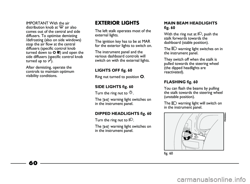 FIAT STRADA 2013  Owner handbook (in English) IMPORTANT With the air
distribution knob at -air also
comes out of the central and side
diffusers. To optimise demisting
/defrosting (also on side windows)
stop the air flow at the central
diffusers (