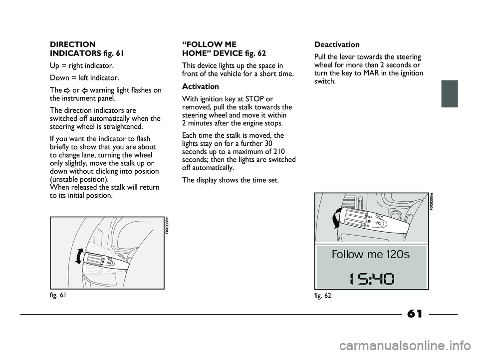 FIAT STRADA 2013  Owner handbook (in English) fig. 61
F0X0036m
DIRECTION 
INDICATORS fig. 61
Up = right indicator.
Down = left indicator.
The 
¥or Îwarning light flashes on
the instrument panel.
The direction indicators are
switched off automat