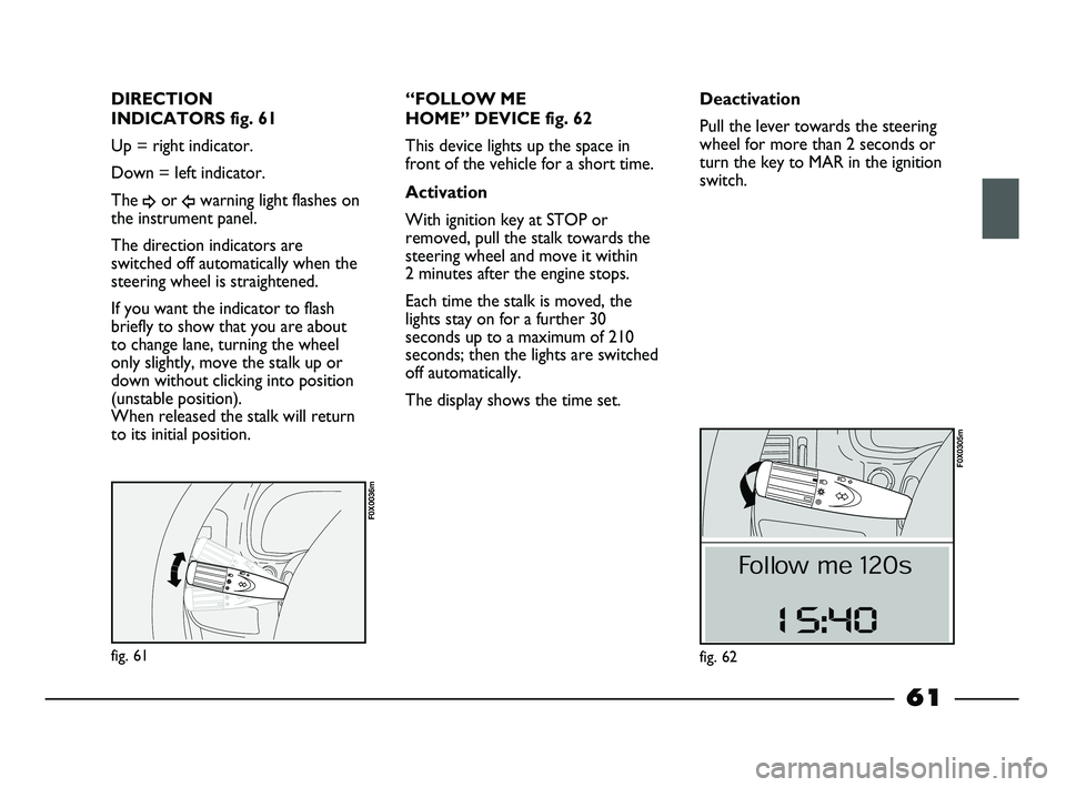 FIAT STRADA 2012 Owner handbook (in English) fig. 61
F0X0036m
DIRECTION
INDICATORS fig. 61
Up = right indicator.
Down = left indicator.
The
¥or Îwarning light flashes on
the instrument panel.
The direction indicators are
switched off automat FIAT STRADA 2012 Owner handbook (in English) fig. 61
F0X0036m
DIRECTION
INDICATORS fig. 61
Up = right indicator.
Down = left indicator.
The
¥or Îwarning light flashes on
the instrument panel.
The direction indicators are
switched off automat