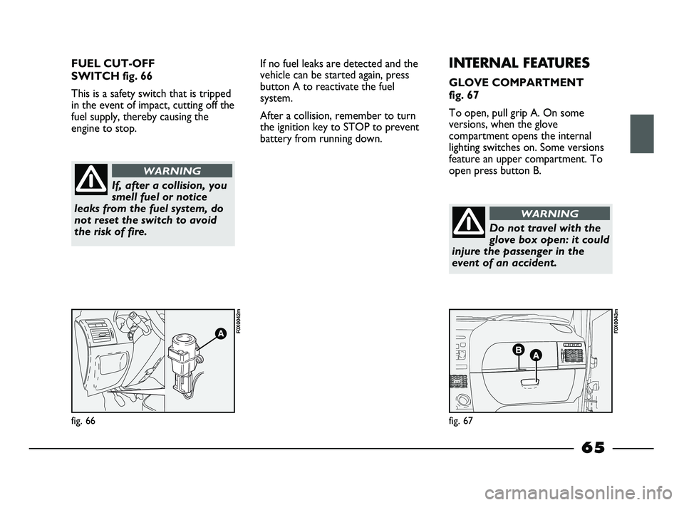 FIAT STRADA 2012 Owner handbook (in English) FUEL CUT-OFF
SWITCH fig. 66
This is a safety switch that is tripped
in the event of impact, cutting off the
fuel supply, thereby causing the
engine to stop.
fig. 66
F0X0042m
fig. 67
F0X0043m
If, afte FIAT STRADA 2012 Owner handbook (in English) FUEL CUT-OFF
SWITCH fig. 66
This is a safety switch that is tripped
in the event of impact, cutting off the
fuel supply, thereby causing the
engine to stop.
fig. 66
F0X0042m
fig. 67
F0X0043m
If, afte