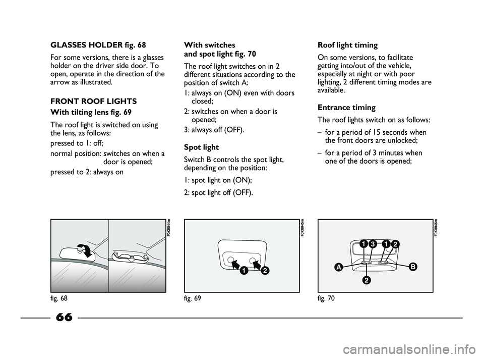 FIAT STRADA 2014 Owner handbook (in English) fig. 68
F0X0044m
fig. 69
F0X0045m
fig. 70
F0X0046m
GLASSES HOLDER fig. 68
For some versions, there is a glasses
holder on the driver side door. To
open, operate in the direction of the
arrow as illust FIAT STRADA 2014 Owner handbook (in English) fig. 68
F0X0044m
fig. 69
F0X0045m
fig. 70
F0X0046m
GLASSES HOLDER fig. 68
For some versions, there is a glasses
holder on the driver side door. To
open, operate in the direction of the
arrow as illust