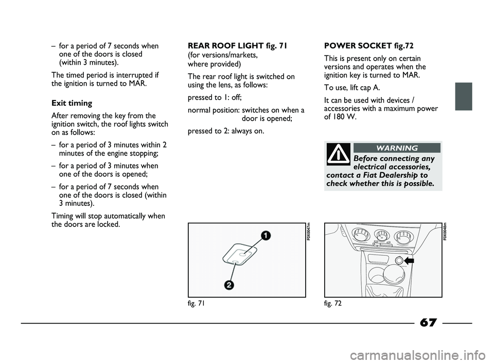 FIAT STRADA 2012 Owner handbook (in English) fig. 71
F0X0047m
fig. 72
F0X0048m
– for a period of 7 seconds when
one of the doors is closed
(within 3 minutes).
The timed period is interrupted if
the ignition is turned to MAR.
Exit timing
Aft FIAT STRADA 2012 Owner handbook (in English) fig. 71
F0X0047m
fig. 72
F0X0048m
– for a period of 7 seconds when
one of the doors is closed
(within 3 minutes).
The timed period is interrupted if
the ignition is turned to MAR.
Exit timing
Aft