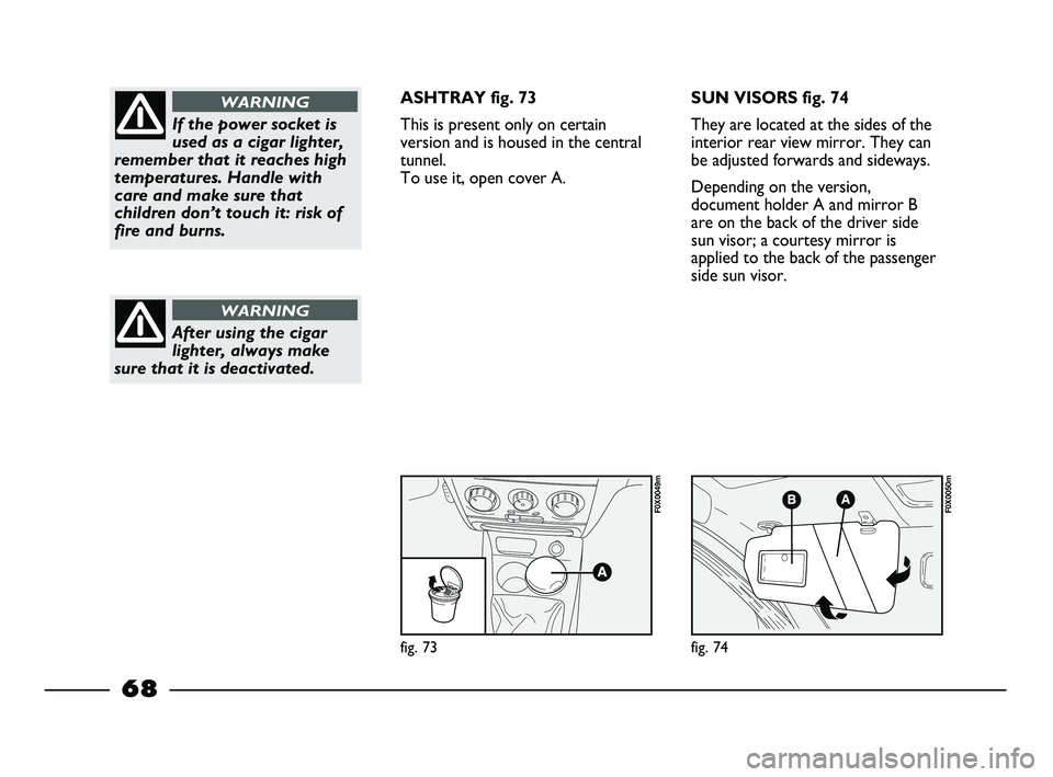 FIAT STRADA 2012 Owner handbook (in English) fig. 73
F0X0049m
fig. 74
F0X0050m
If the power socket is
used as a cigar lighter,
remember that it reaches high
temperatures. Handle with
care and make sure that
children don’t touch it: risk of
fir FIAT STRADA 2012 Owner handbook (in English) fig. 73
F0X0049m
fig. 74
F0X0050m
If the power socket is
used as a cigar lighter,
remember that it reaches high
temperatures. Handle with
care and make sure that
children don’t touch it: risk of
fir