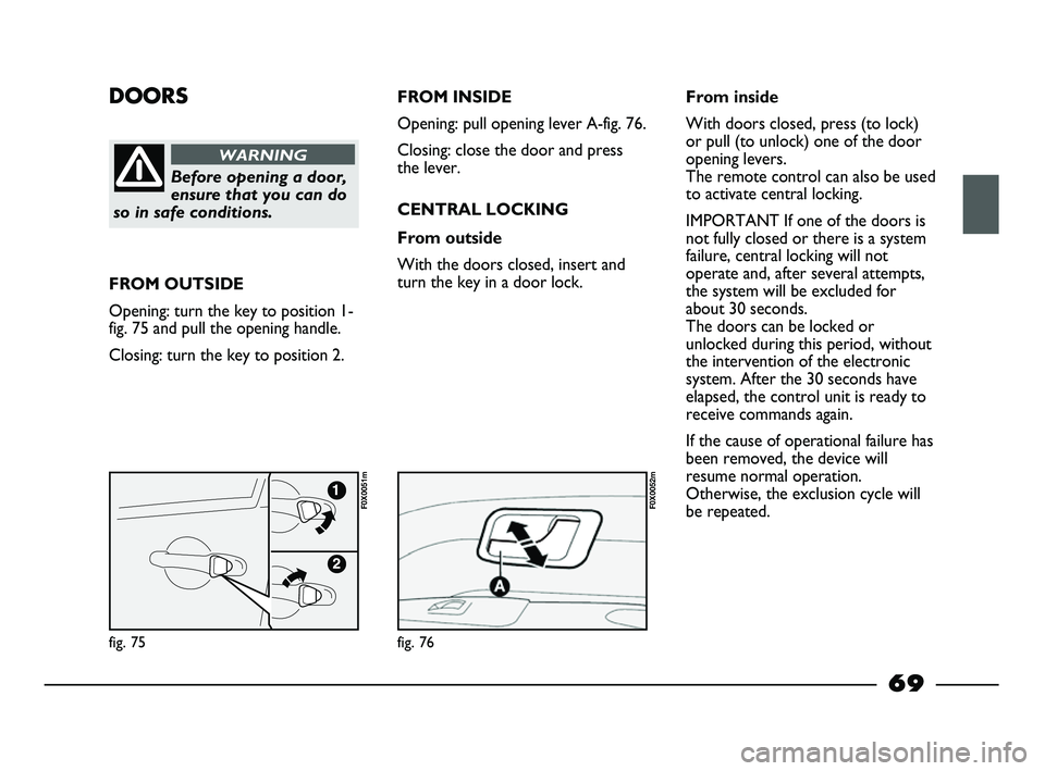 FIAT STRADA 2014 Owner handbook (in English) DOORS
Before opening a door,
ensure that you can do
so in safe conditions.
WARNING
FROM OUTSIDE
Opening: turn the key to position 1-
fig. 75 and pull the opening handle.
Closing: turn the key to posit FIAT STRADA 2014 Owner handbook (in English) DOORS
Before opening a door,
ensure that you can do
so in safe conditions.
WARNING
FROM OUTSIDE
Opening: turn the key to position 1-
fig. 75 and pull the opening handle.
Closing: turn the key to posit