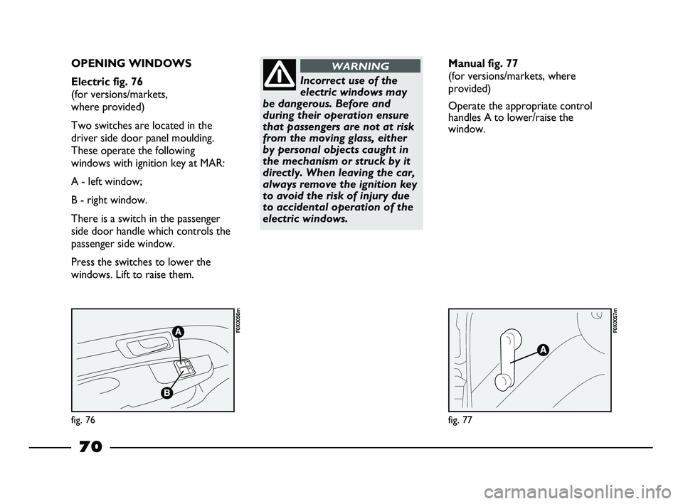 FIAT STRADA 2012 Owner handbook (in English) fig. 76
F0X0056m
fig. 77
F0X0057m
OPENING WINDOWS
Electric fig. 76
(for versions/markets,
where provided)
Two switches are located in the
driver side door panel moulding.
These operate the follow FIAT STRADA 2012 Owner handbook (in English) fig. 76
F0X0056m
fig. 77
F0X0057m
OPENING WINDOWS
Electric fig. 76
(for versions/markets,
where provided)
Two switches are located in the
driver side door panel moulding.
These operate the follow