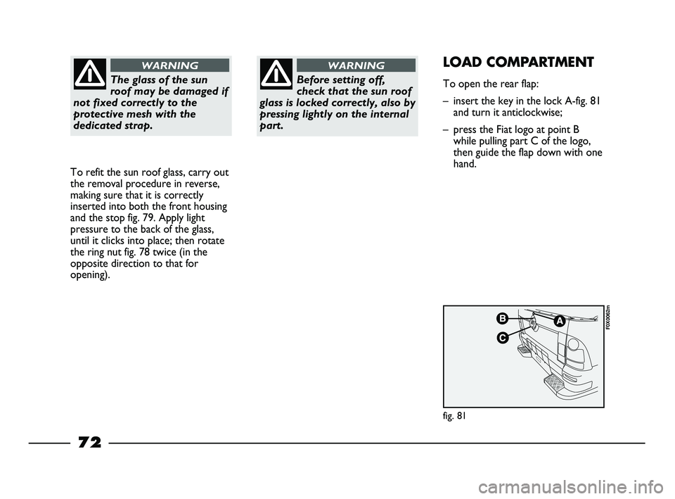 FIAT STRADA 2015 Owner handbook (in English) The glass of the sun
roof may be damaged if
not fixed correctly to the
protective mesh with the
dedicated strap.
WARNING
To refit the sun roof glass, carry out
the removal procedure in reverse,
making FIAT STRADA 2015 Owner handbook (in English) The glass of the sun
roof may be damaged if
not fixed correctly to the
protective mesh with the
dedicated strap.
WARNING
To refit the sun roof glass, carry out
the removal procedure in reverse,
making