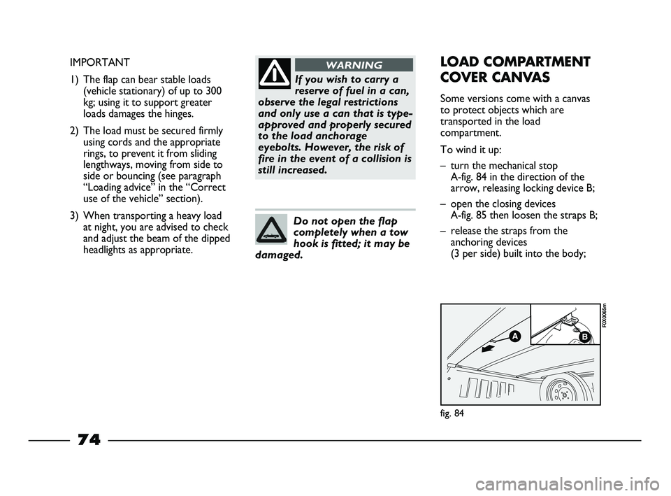 FIAT STRADA 2012 Owner handbook (in English) If you wish to carry a
reserve of fuel in a can,
observe the legal restrictions
and only use a can that is type-
approved and properly secured
to the load anchorage
eyebolts. However, the risk of
fire FIAT STRADA 2012 Owner handbook (in English) If you wish to carry a
reserve of fuel in a can,
observe the legal restrictions
and only use a can that is type-
approved and properly secured
to the load anchorage
eyebolts. However, the risk of
fire