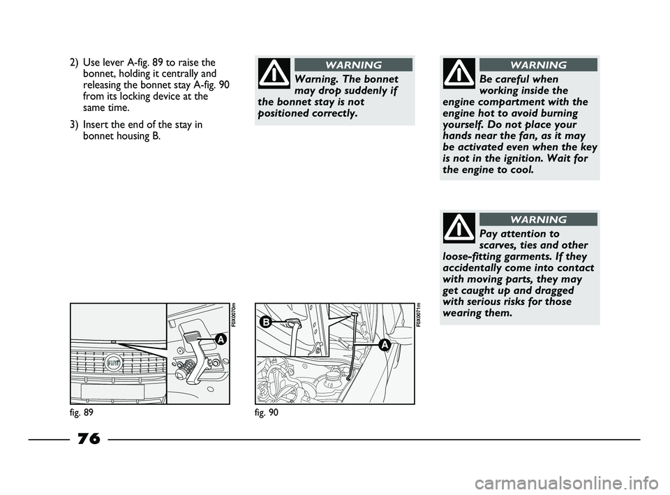 FIAT STRADA 2015 Owner handbook (in English) 2) Use lever A-fig. 89 to raise the
bonnet, holding it centrally and
releasing the bonnet stay A-fig. 90
from its locking device at the
same time.
3) Insert the end of the stay in
bonnet housing B.
Wa FIAT STRADA 2015 Owner handbook (in English) 2) Use lever A-fig. 89 to raise the
bonnet, holding it centrally and
releasing the bonnet stay A-fig. 90
from its locking device at the
same time.
3) Insert the end of the stay in
bonnet housing B.
Wa