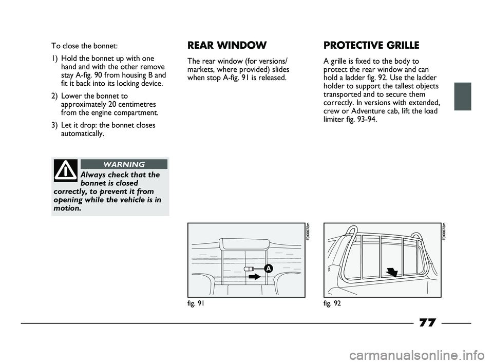 FIAT STRADA 2015 Owner handbook (in English) fig. 91
To close the bonnet:
1) Hold the bonnet up with one
hand and with the other remove
stay A-fig. 90 from housing B and
fit it back into its locking device.
2) Lower the bonnet to
approximately 2 FIAT STRADA 2015 Owner handbook (in English) fig. 91
To close the bonnet:
1) Hold the bonnet up with one
hand and with the other remove
stay A-fig. 90 from housing B and
fit it back into its locking device.
2) Lower the bonnet to
approximately 2